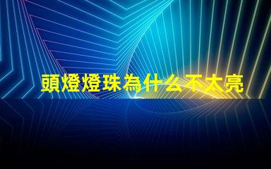 頭燈燈珠為什么不太亮了 頭燈燈珠一般是多少瓦